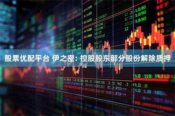 股票优配平台 伊之密: 控股股东部分股份解除质押