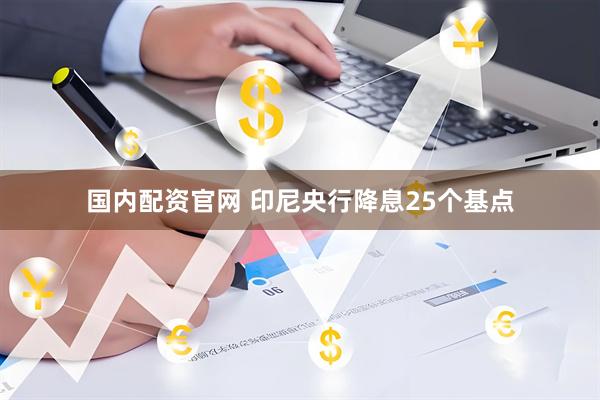 国内配资官网 印尼央行降息25个基点