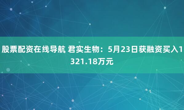 股票配资在线导航 君实生物：5月23日获融资买入1321.18万元