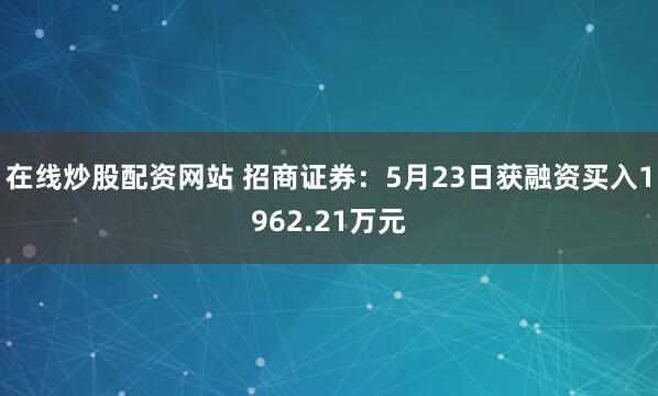 在线炒股配资网站 招商证券：5月23日获融资买入1962.21万元