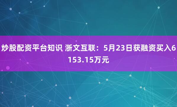炒股配资平台知识 浙文互联：5月23日获融资买入6153.15万元