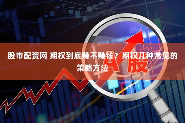 股市配资网 期权到底赚不赚钱？期权几种常见的策略方法