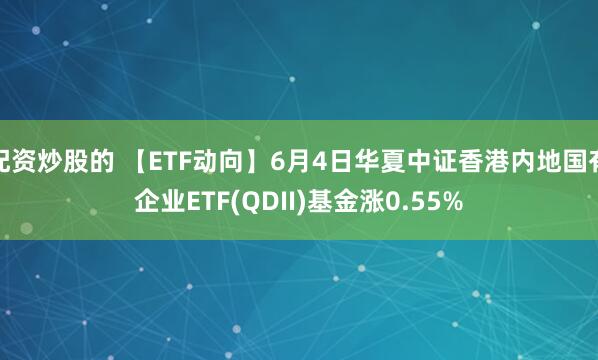 配资炒股的 【ETF动向】6月4日华夏中证香港内地国有企业ETF(QDII)基金涨0.55%