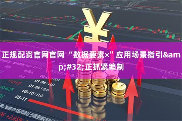 正规配资官网官网 “数据要素×”应用场景指引&#32;正抓紧编制