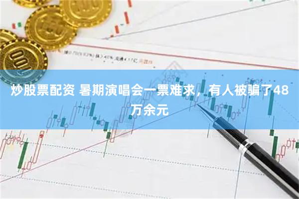 炒股票配资 暑期演唱会一票难求，有人被骗了48万余元